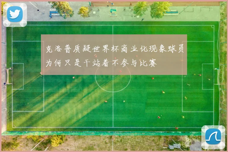 克洛普质疑世界杯商业化现象球员为何只是干站着不参与比赛