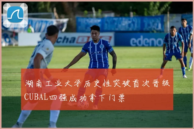 湖南工业大学历史性突破首次晋级CUBAL四强成功拿下门票