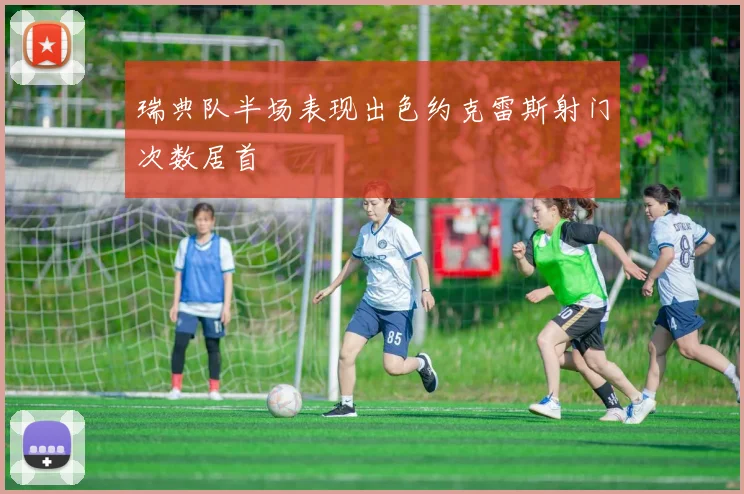 瑞典队半场表现出色约克雷斯射门次数居首